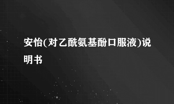 安怡(对乙酰氨基酚口服液)说明书