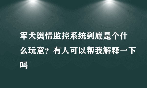 军犬舆情监控系统到底是个什么玩意?有人可以帮我解释一下吗