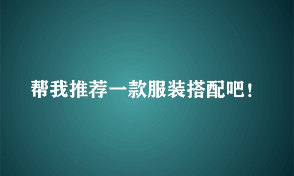 帮我推荐一款服装搭配吧！