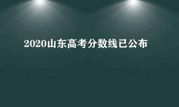 2020山东高考分数线已公布