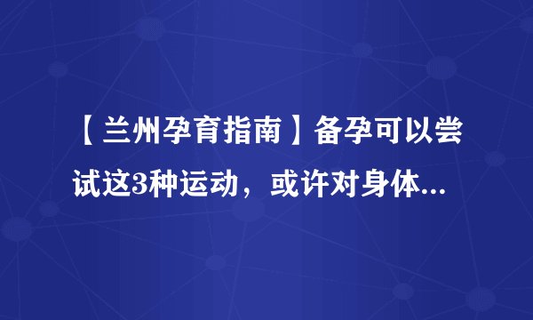 【兰州孕育指南】备孕可以尝试这3种运动，或许对身体有好处！