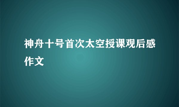 神舟十号首次太空授课观后感作文