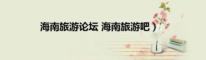 海南旅游论坛 海南旅游吧）