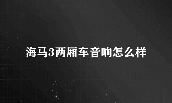 海马3两厢车音响怎么样