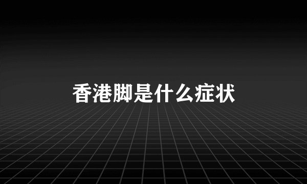 香港脚是什么症状