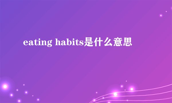 eating habits是什么意思