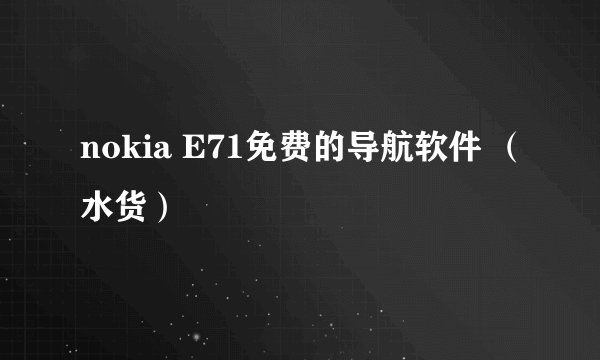 nokia E71免费的导航软件 （水货）