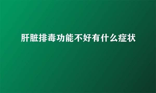肝脏排毒功能不好有什么症状