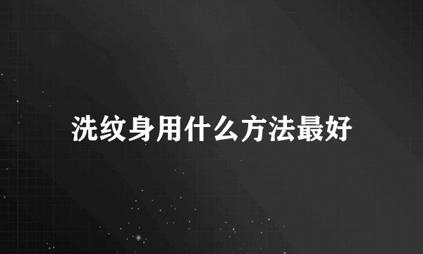 洗纹身用什么方法最好