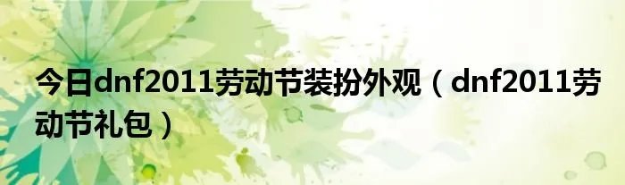 今日dnf2011劳动节装扮外观（dnf2011劳动节礼包）
