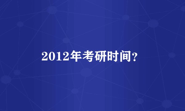 2012年考研时间？