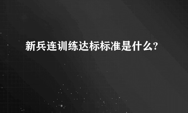 新兵连训练达标标准是什么?