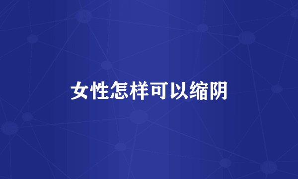 女性怎样可以缩阴