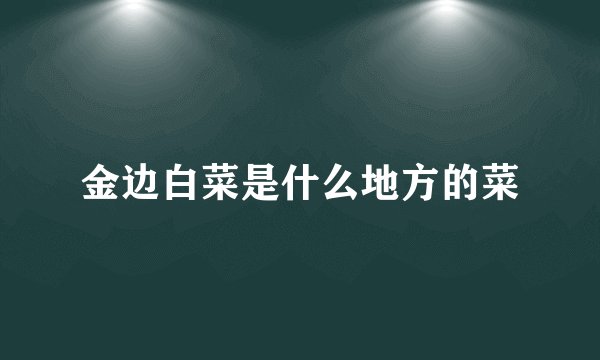 金边白菜是什么地方的菜