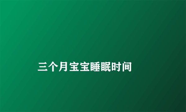 
    三个月宝宝睡眠时间
  