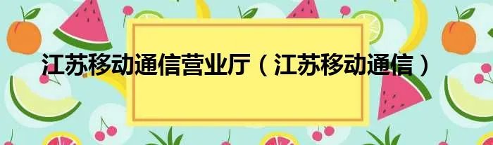 江苏移动通信营业厅（江苏移动通信）