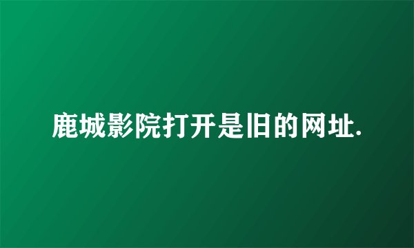 鹿城影院打开是旧的网址.