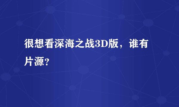 很想看深海之战3D版，谁有片源？