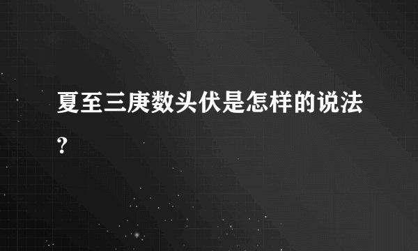 夏至三庚数头伏是怎样的说法？