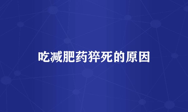 吃减肥药猝死的原因
