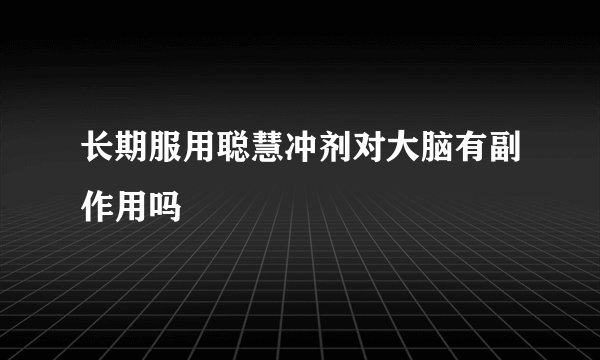 长期服用聪慧冲剂对大脑有副作用吗