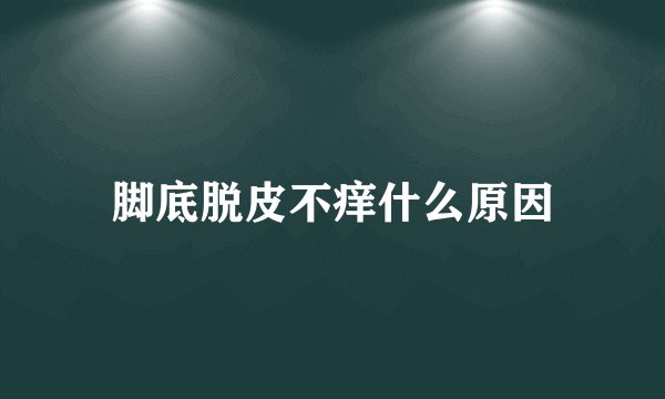 脚底脱皮不痒什么原因