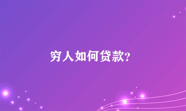 穷人如何贷款？