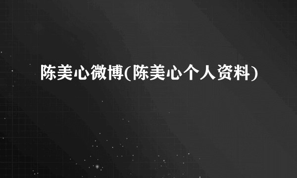 陈美心微博(陈美心个人资料)