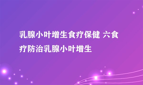 乳腺小叶增生食疗保健 六食疗防治乳腺小叶增生