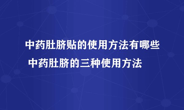 中药肚脐贴的使用方法有哪些 中药肚脐的三种使用方法