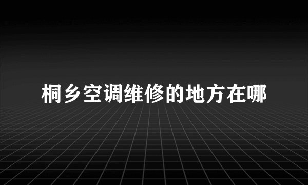 桐乡空调维修的地方在哪