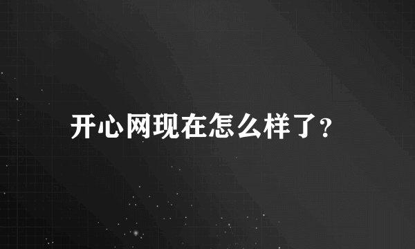 开心网现在怎么样了？