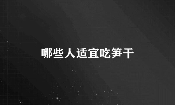哪些人适宜吃笋干