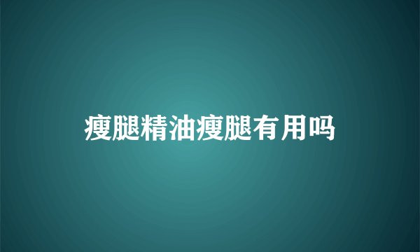 瘦腿精油瘦腿有用吗