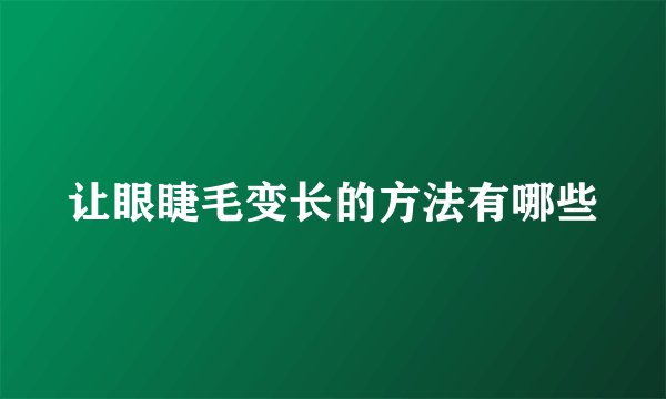 让眼睫毛变长的方法有哪些