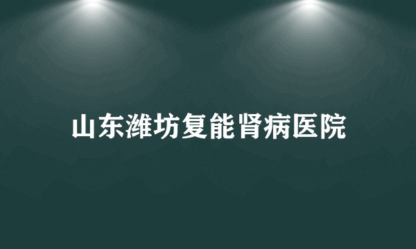 山东潍坊复能肾病医院
