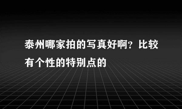 泰州哪家拍的写真好啊？比较有个性的特别点的