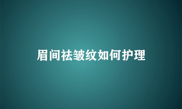 眉间祛皱纹如何护理