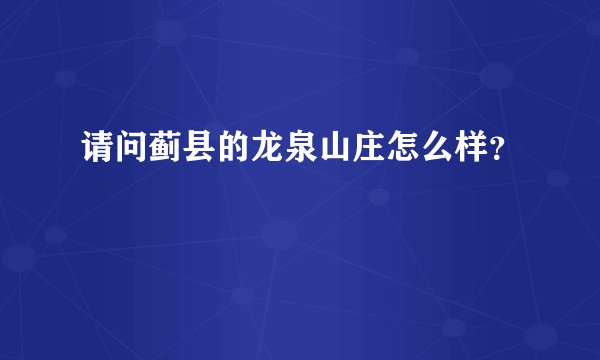 请问蓟县的龙泉山庄怎么样？