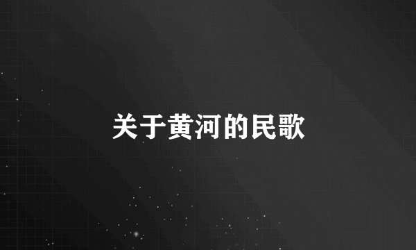 关于黄河的民歌