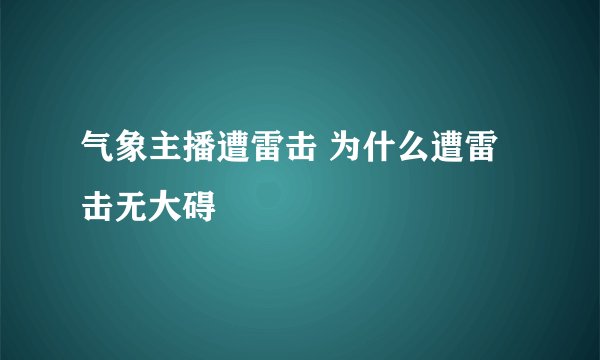 气象主播遭雷击 为什么遭雷击无大碍