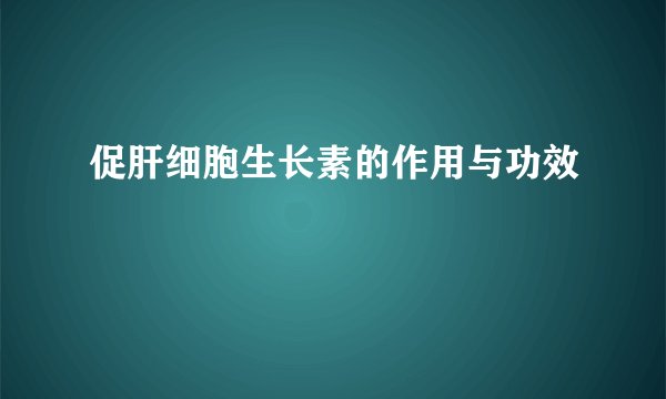 促肝细胞生长素的作用与功效