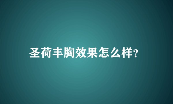 圣荷丰胸效果怎么样？