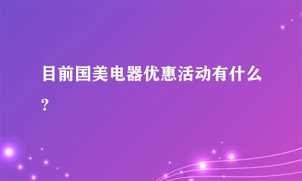 目前国美电器优惠活动有什么？