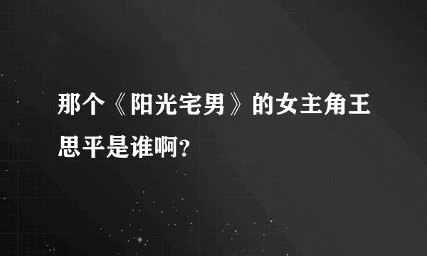 那个《阳光宅男》的女主角王思平是谁啊？