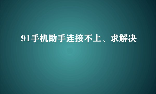 91手机助手连接不上、求解决