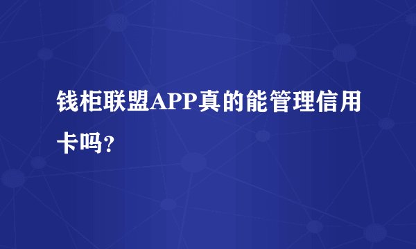 钱柜联盟APP真的能管理信用卡吗？