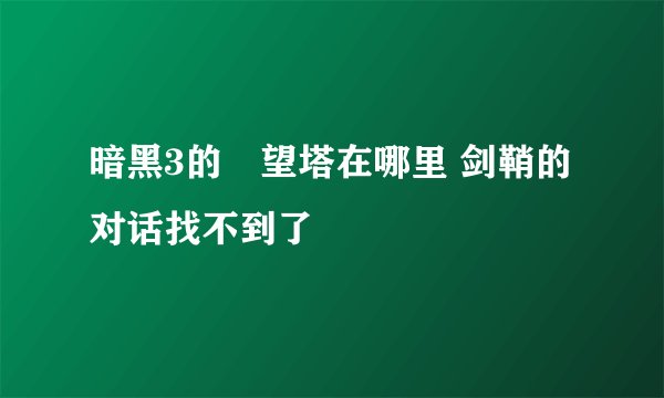 暗黑3的瞭望塔在哪里 剑鞘的对话找不到了