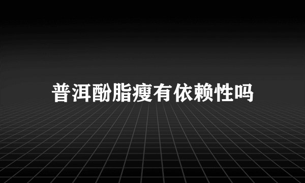 普洱酚脂瘦有依赖性吗