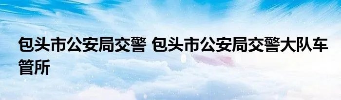 包头市公安局交警 包头市公安局交警大队车管所
